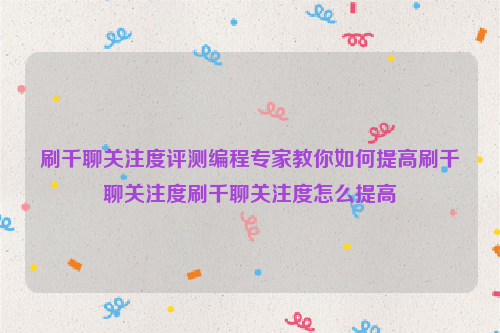 刷千聊关注度评测编程专家教你如何提高刷千聊关注度刷千聊关注度怎么提高