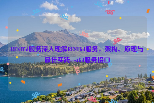 RESTful服务深入理解RESTful服务，架构、原理与最佳实践restful服务接口