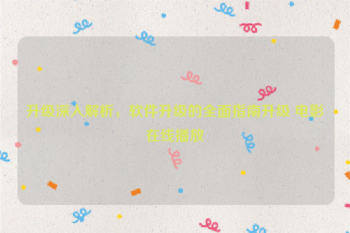 升级深入解析，软件升级的全面指南升级 电影在线播放