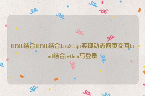 HTML结合HTML结合JavaScript实现动态网页交互html结合python写登录