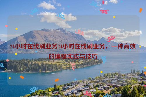 24小时在线刷业务24小时在线刷业务，一种高效的编程实践与技巧
