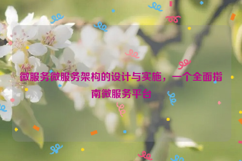 微服务微服务架构的设计与实施，一个全面指南微服务平台