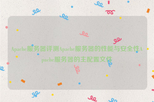 Apache服务器评测Apache服务器的性能与安全性Apache服务器的主配置文件