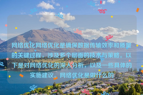 网络优化网络优化是确保数据传输效率和质量的关键过程，涉及多个层面的技术与策略。以下是对网络优化的深入分析，以及一些具体的实施建议。网络优化是做什么的