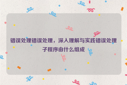 错误处理错误处理，深入理解与实践错误处理子程序由什么组成