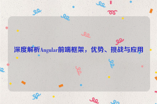 深度解析Angular前端框架，优势、挑战与应用