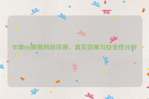 卡盟QQ刷赞网站评测，真实效果与安全性分析