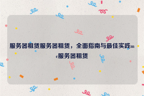服务器租赁服务器租赁，全面指南与最佳实践mc服务器租赁