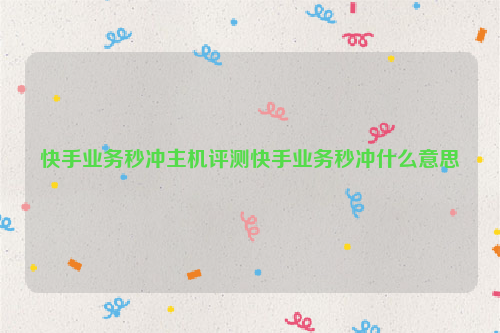 快手业务秒冲主机评测快手业务秒冲什么意思