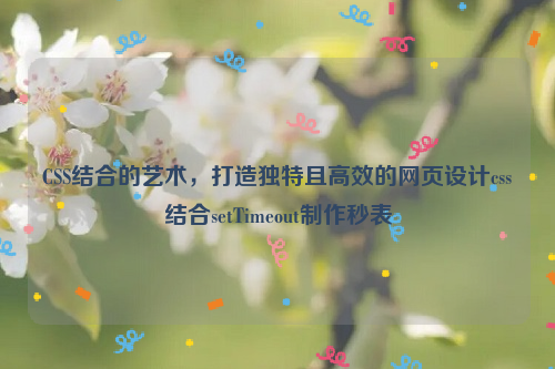 CSS结合的艺术，打造独特且高效的网页设计css结合setTimeout制作秒表