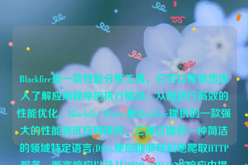 Blackfire是一款性能分析工具，它可以帮助您深入了解应用程序的执行情况，从而进行高效的性能优化。Blackfire Player是Blackfire提供的一款强大的性能测试应用程序，它通过提供一种简洁的领域特定语言(DSL),使您能够轻松地爬取HTTP服务、断言响应以及从HTML/XML/JSON响应中提取数据。