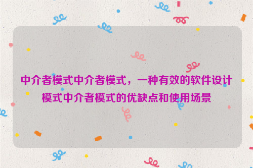 中介者模式中介者模式，一种有效的软件设计模式中介者模式的优缺点和使用场景