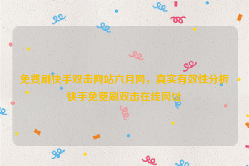免费刷快手双击网站六月网，真实有效性分析快手免费刷双击在线网址