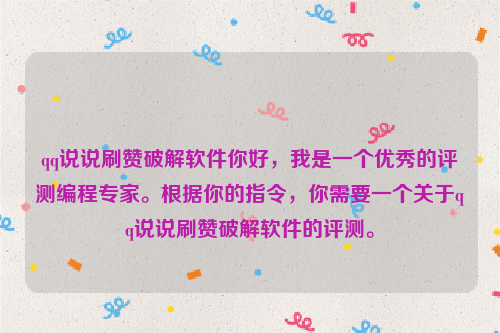 qq说说刷赞破解软件你好，我是一个优秀的评测编程专家。根据你的指令，你需要一个关于qq说说刷赞破解软件的评测。