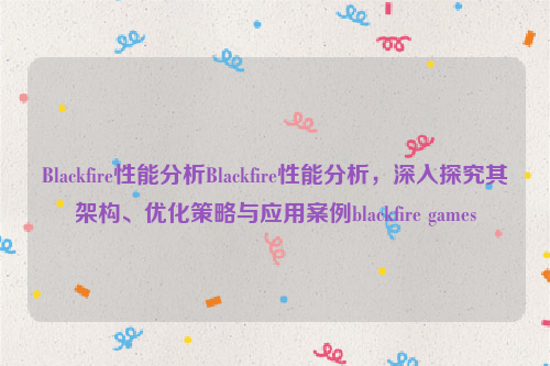 Blackfire性能分析Blackfire性能分析，深入探究其架构、优化策略与应用案例blackfire games
