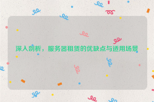 深入剖析，服务器租赁的优缺点与适用场景