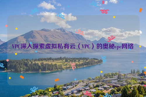 VPC深入探索虚拟私有云（VPC）的奥秘vpc网络