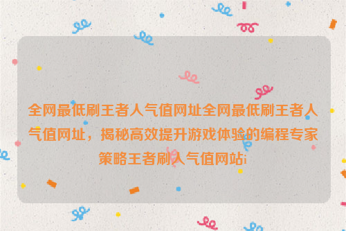 全网最低刷王者人气值网址全网最低刷王者人气值网址，揭秘高效提升游戏体验的编程专家策略王者刷人气值网站i