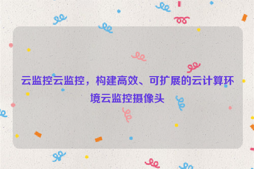 云监控云监控，构建高效、可扩展的云计算环境云监控摄像头