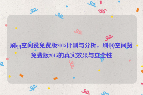 刷qq空间赞免费版2015评测与分析，刷QQ空间赞免费版2015的真实效果与安全性