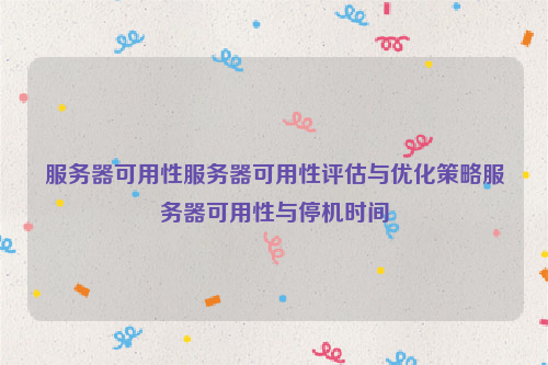 服务器可用性服务器可用性评估与优化策略服务器可用性与停机时间