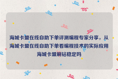 海城卡盟在线自助下单评测编程专家分享，从海城卡盟在线自助下单看编程技术的实际应用海城卡盟刷钻稳定吗
