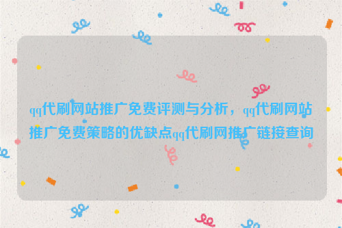 qq代刷网站推广免费评测与分析，qq代刷网站推广免费策略的优缺点qq代刷网推广链接查询