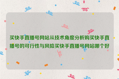 买快手直播号网站从技术角度分析购买快手直播号的可行性与风险买快手直播号网站哪个好
