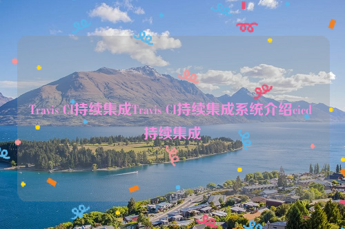 Travis CI持续集成Travis CI持续集成系统介绍cicd 持续集成