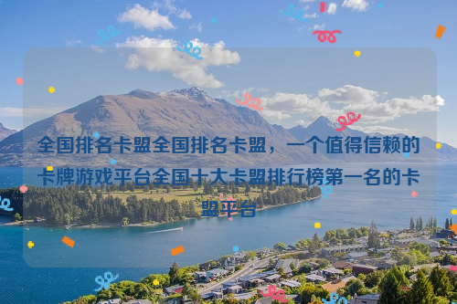 全国排名卡盟全国排名卡盟，一个值得信赖的卡牌游戏平台全国十大卡盟排行榜第一名的卡盟平台