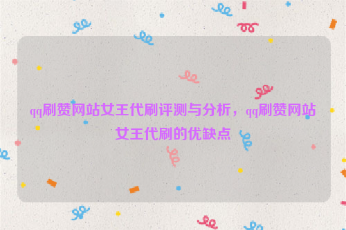 qq刷赞网站女王代刷评测与分析，qq刷赞网站女王代刷的优缺点