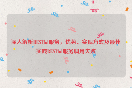 深入解析RESTful服务，优势、实现方式及最佳实践RESTful服务调用失败