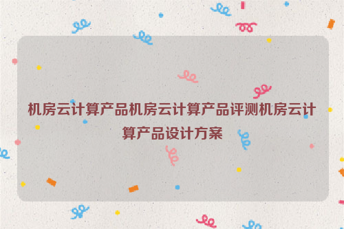 机房云计算产品机房云计算产品评测机房云计算产品设计方案