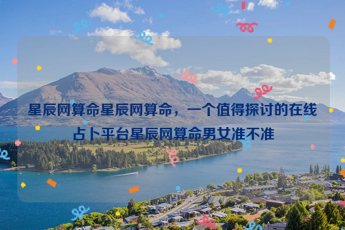 星辰网算命星辰网算命，一个值得探讨的在线占卜平台星辰网算命男女准不准