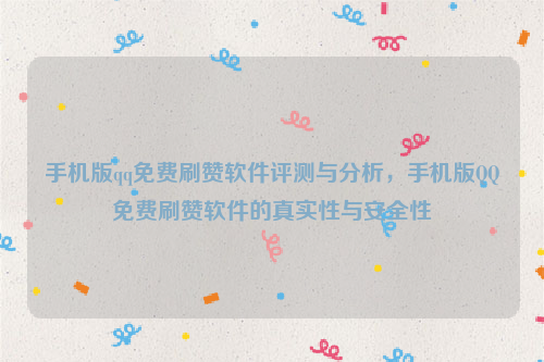 手机版qq免费刷赞软件评测与分析，手机版QQ免费刷赞软件的真实性与安全性