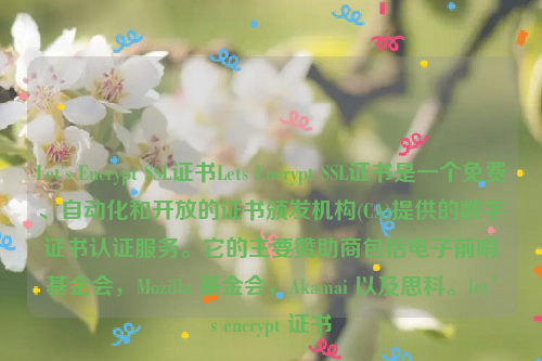 Let's Encrypt SSL证书Lets Encrypt SSL证书是一个免费、自动化和开放的证书颁发机构(CA)提供的数字证书认证服务。它的主要赞助商包括电子前哨基金会，Mozilla 基金会，Akamai 以及思科。let’s encrypt 证书