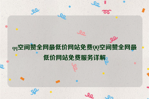 qq空间赞全网最低价网站免费QQ空间赞全网最低价网站免费服务详解