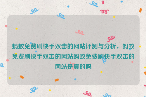 蚂蚁免费刷快手双击的网站评测与分析，蚂蚁免费刷快手双击的网站蚂蚁免费刷快手双击的网站是真的吗