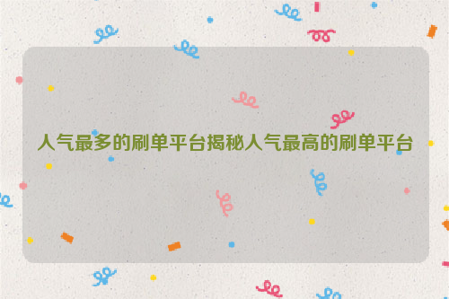 人气最多的刷单平台揭秘人气最高的刷单平台
