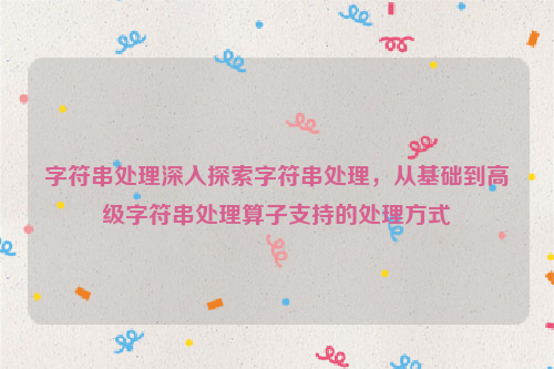 字符串处理深入探索字符串处理，从基础到高级字符串处理算子支持的处理方式