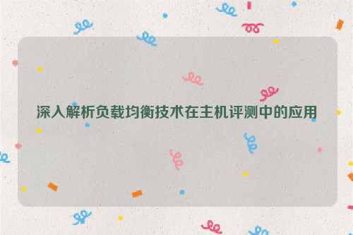 深入解析负载均衡技术在主机评测中的应用