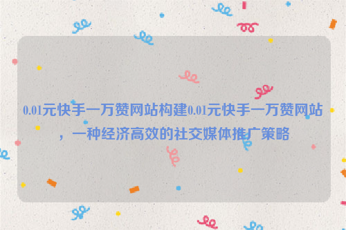 0.01元快手一万赞网站构建0.01元快手一万赞网站，一种经济高效的社交媒体推广策略
