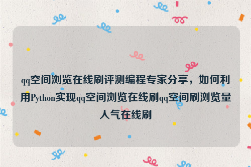 qq空间浏览在线刷评测编程专家分享，如何利用Python实现qq空间浏览在线刷qq空间刷浏览量人气在线刷
