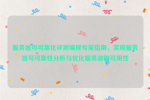 服务器可可靠化评测编程专家指南，实现服务器可可靠性分析与优化服务器的可用性