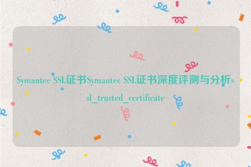 Symantec SSL证书Symantec SSL证书深度评测与分析ssl_trusted_certificate