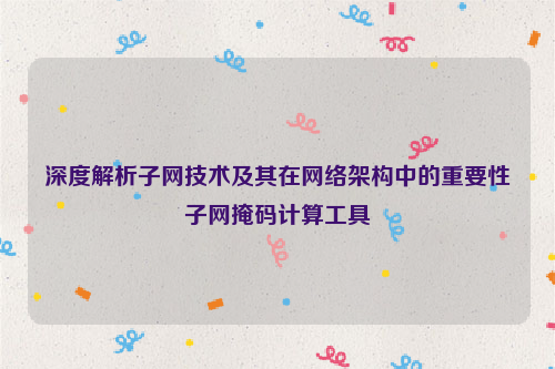 深度解析子网技术及其在网络架构中的重要性子网掩码计算工具