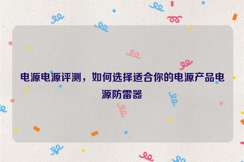电源电源评测，如何选择适合你的电源产品电源防雷器
