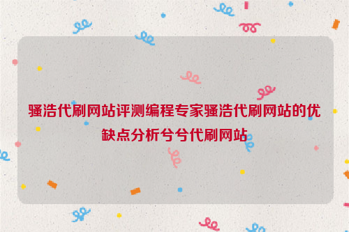 骚浩代刷网站评测编程专家骚浩代刷网站的优缺点分析兮兮代刷网站