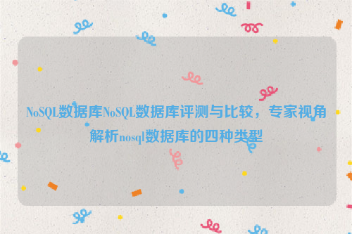 NoSQL数据库NoSQL数据库评测与比较，专家视角解析nosql数据库的四种类型