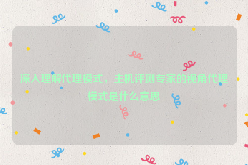 深入理解代理模式，主机评测专家的视角代理模式是什么意思